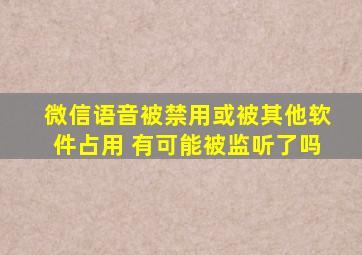 微信语音被禁用或被其他软件占用 有可能被监听了吗